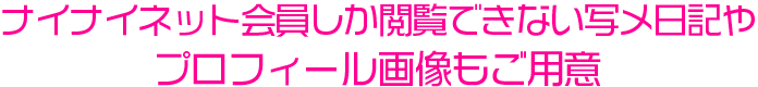 ナイナイネット会員しか閲覧できない写メ日記やプロフィール画像もご用意